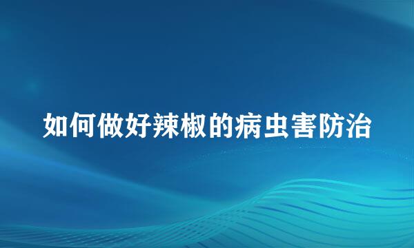 如何做好辣椒的病虫害防治