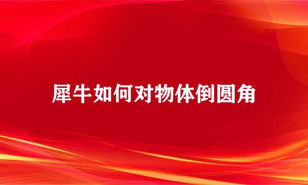 犀牛如何对物体倒圆角