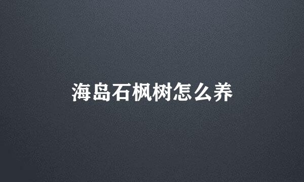 海岛石枫树怎么养