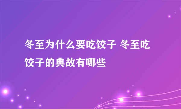 冬至为什么要吃饺子 冬至吃饺子的典故有哪些