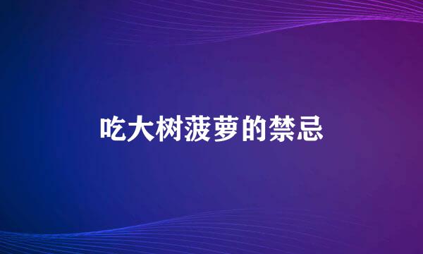 吃大树菠萝的禁忌