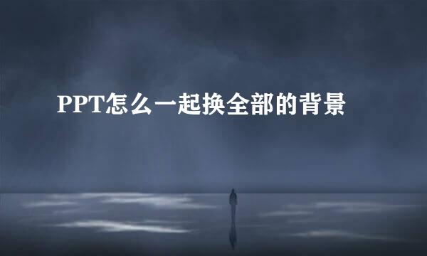 PPT怎么一起换全部的背景