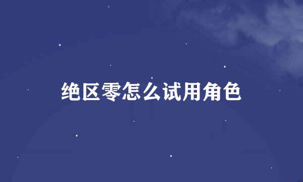绝区零怎么试用角色