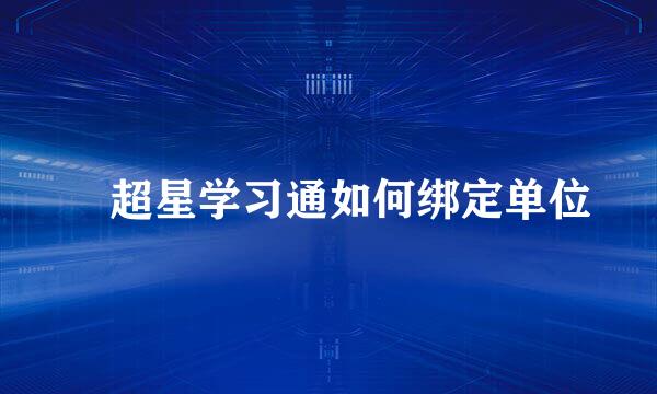 ​超星学习通如何绑定单位