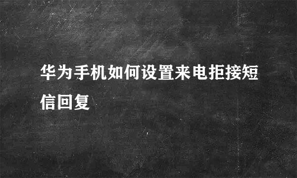 华为手机如何设置来电拒接短信回复