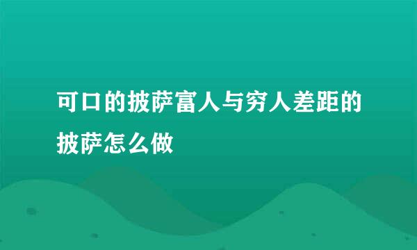 可口的披萨富人与穷人差距的披萨怎么做