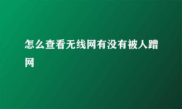 怎么查看无线网有没有被人蹭网