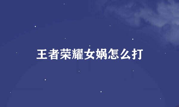 王者荣耀女娲怎么打