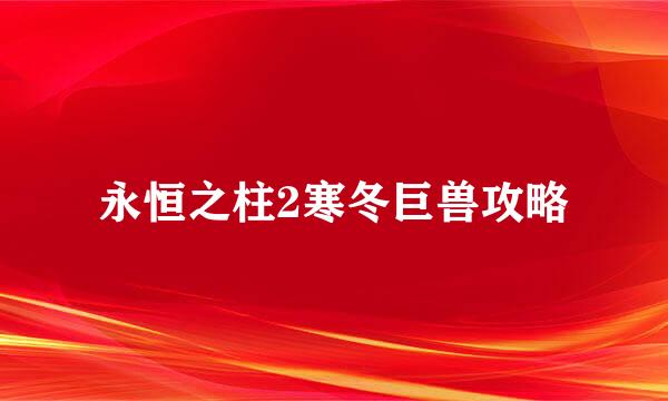 永恒之柱2寒冬巨兽攻略