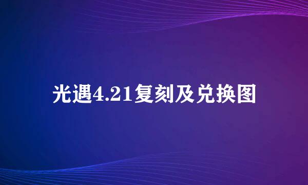 光遇4.21复刻及兑换图