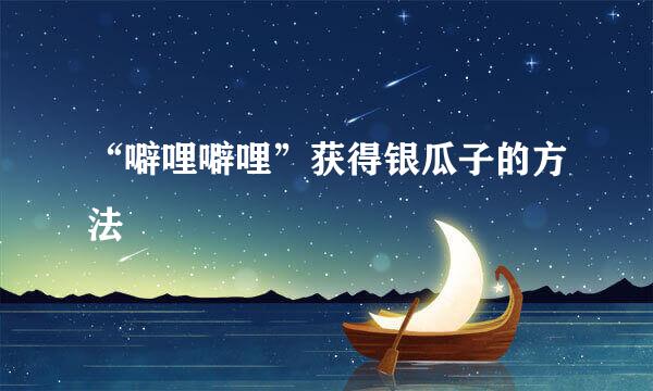 “噼哩噼哩”获得银瓜子的方法
