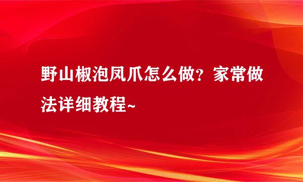 野山椒泡凤爪怎么做?家常做法详细教程~