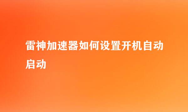 雷神加速器如何设置开机自动启动