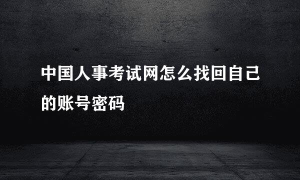 中国人事考试网怎么找回自己的账号密码