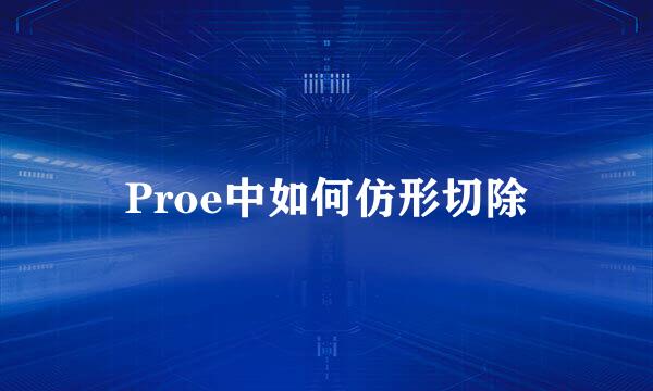 Proe中如何仿形切除