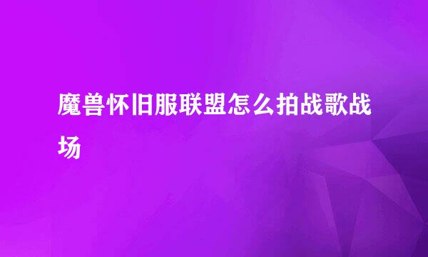魔兽怀旧服联盟怎么拍战歌战场