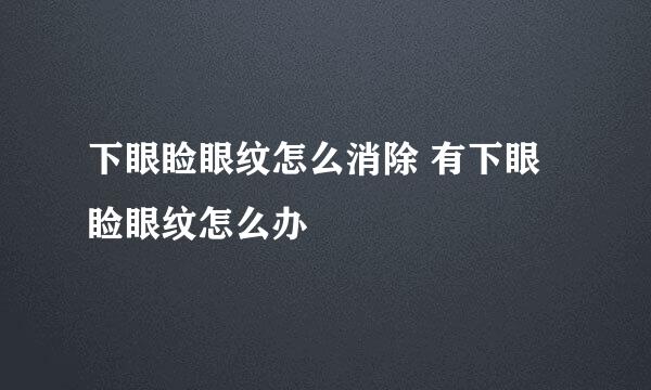 下眼睑眼纹怎么消除 有下眼睑眼纹怎么办