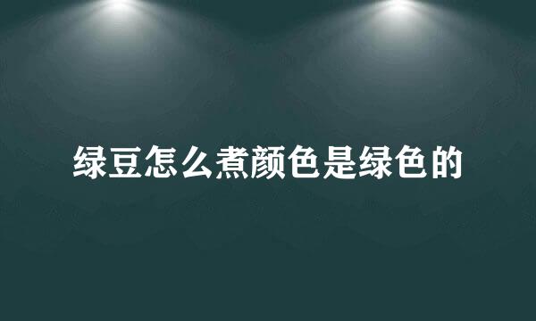 绿豆怎么煮颜色是绿色的