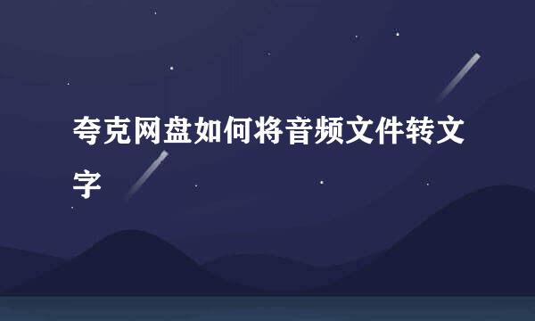 夸克网盘如何将音频文件转文字