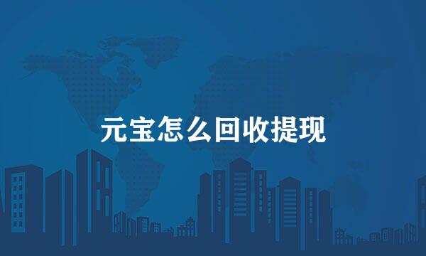 元宝怎么回收提现