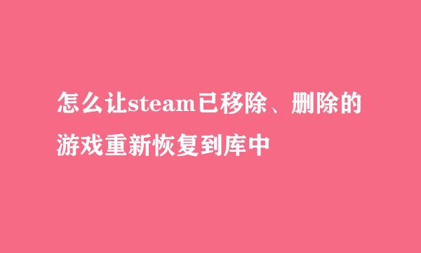 怎么让steam已移除、删除的游戏重新恢复到库中