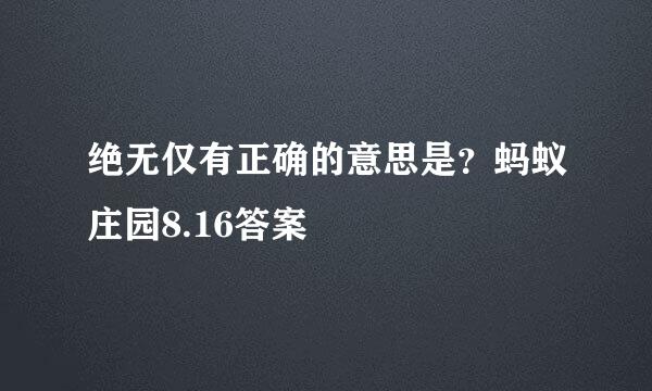 绝无仅有正确的意思是？蚂蚁庄园8.16答案