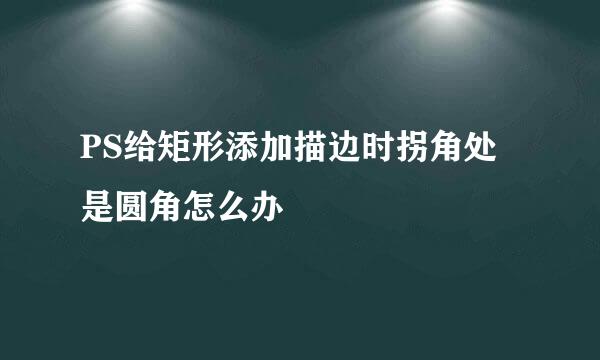 PS给矩形添加描边时拐角处是圆角怎么办