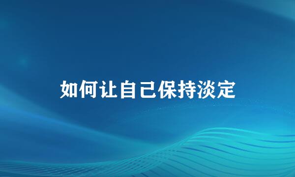 如何让自己保持淡定