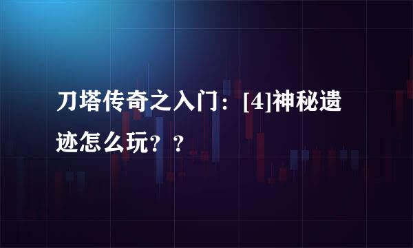 刀塔传奇之入门：[4]神秘遗迹怎么玩？？