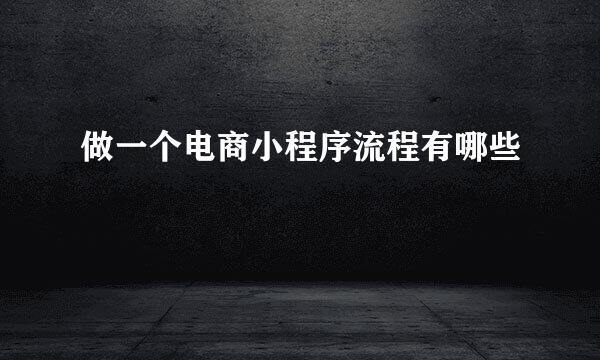 做一个电商小程序流程有哪些