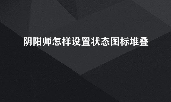 阴阳师怎样设置状态图标堆叠