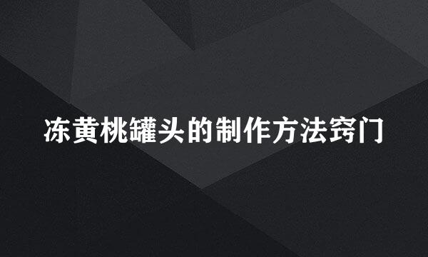 冻黄桃罐头的制作方法窍门