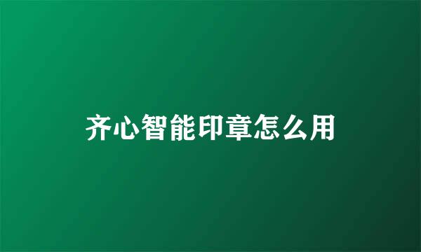 齐心智能印章怎么用