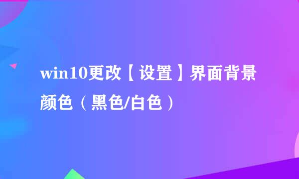 win10更改【设置】界面背景颜色(黑色/白色)
