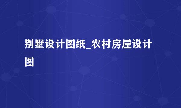 别墅设计图纸_农村房屋设计图
