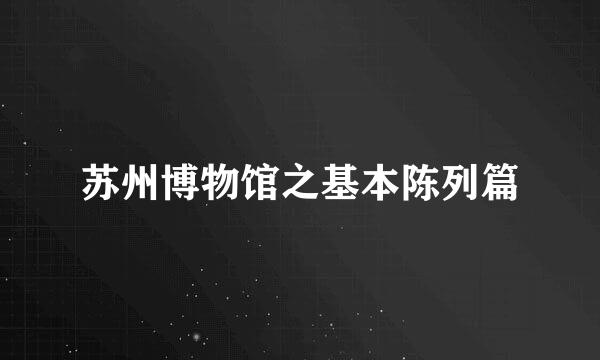 苏州博物馆之基本陈列篇
