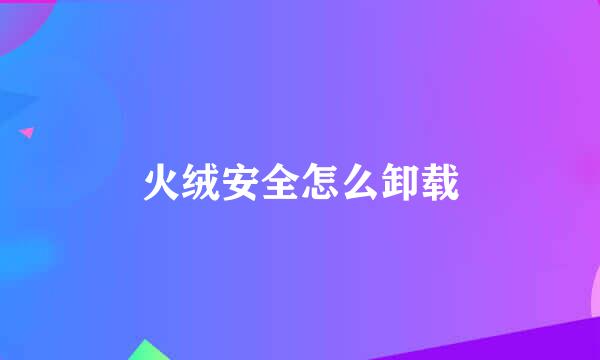 火绒安全怎么卸载