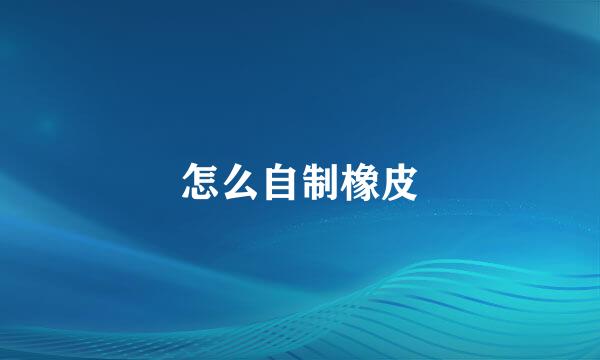 怎么自制橡皮