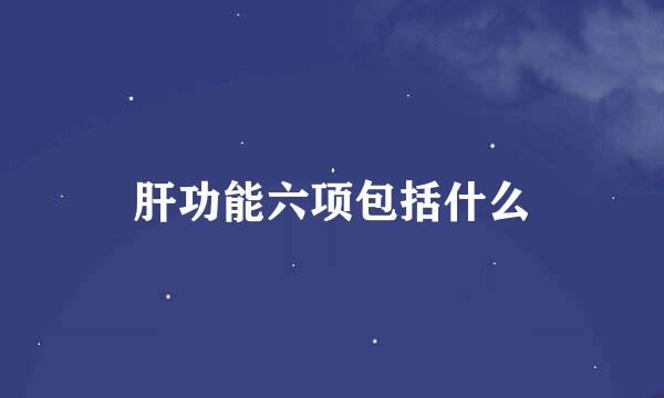 肝功能六项包括什么