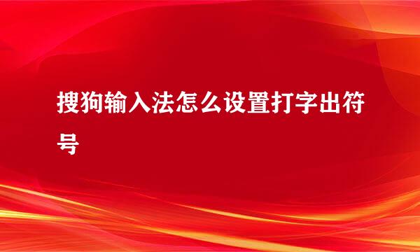 搜狗输入法怎么设置打字出符号