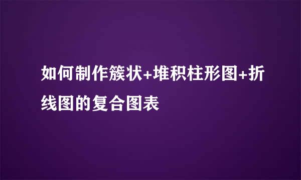 如何制作簇状+堆积柱形图+折线图的复合图表