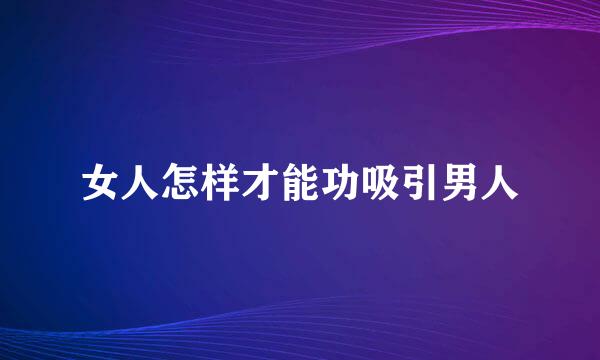 女人怎样才能功吸引男人