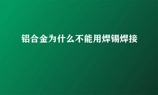 铝合金为什么不能用焊锡焊接