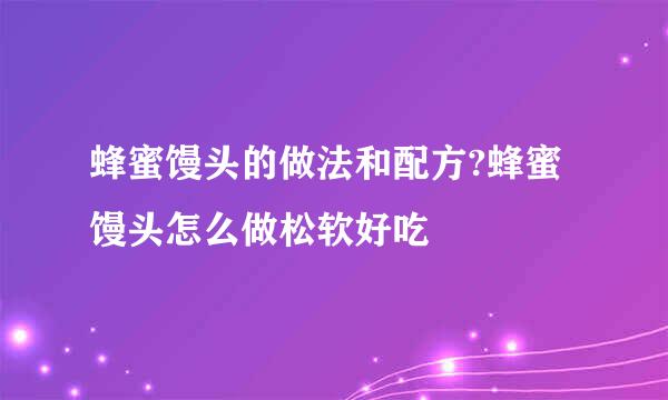 蜂蜜馒头的做法和配方?蜂蜜馒头怎么做松软好吃