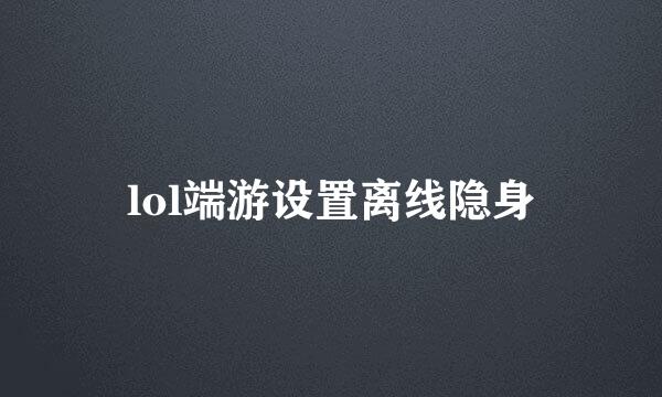 lol端游设置离线隐身