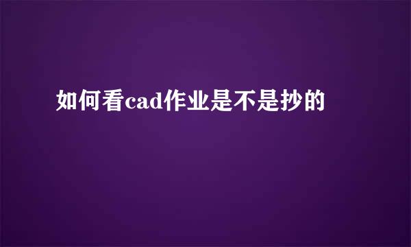 如何看cad作业是不是抄的