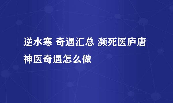 逆水寒 奇遇汇总 濒死医庐唐神医奇遇怎么做