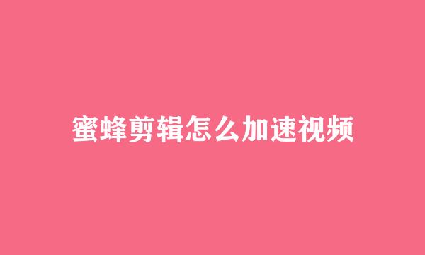蜜蜂剪辑怎么加速视频