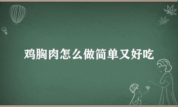 鸡胸肉怎么做简单又好吃