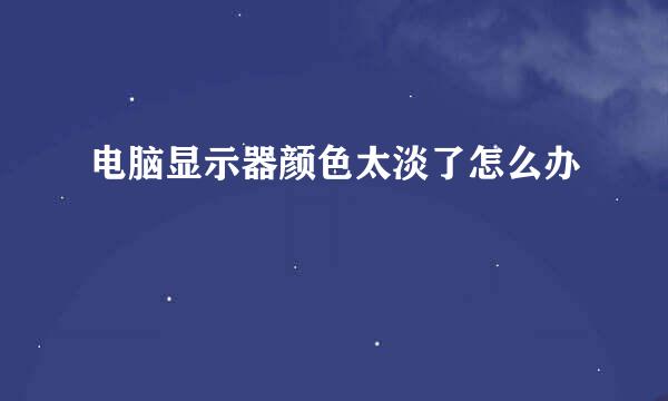电脑显示器颜色太淡了怎么办